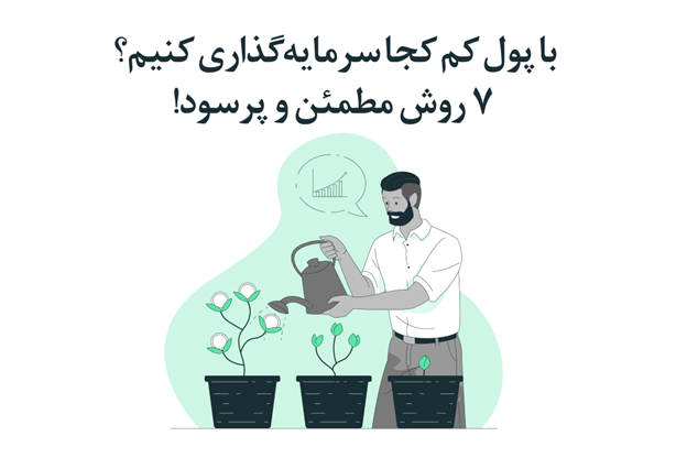 با پول کم کجا سرمایه‌گذاری کنیم؟ ۷ روش مطمئن و پرسود!